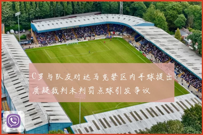 C罗与队友对达马克禁区内手球提出质疑裁判未判罚点球引发争议
