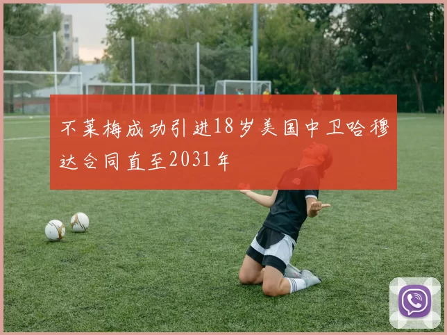 不莱梅成功引进18岁美国中卫哈穆达合同直至2031年