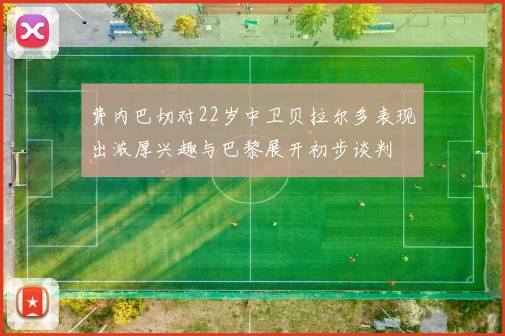 费内巴切对22岁中卫贝拉尔多表现出浓厚兴趣与巴黎展开初步谈判